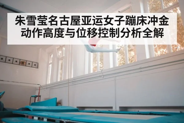 朱雪莹名古屋亚运女子蹦床冲金动作高度与位移控制分析全解