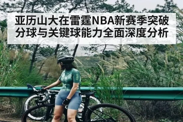 亚历山大在雷霆NBA新赛季突破分球与关键球能力全面深度分析