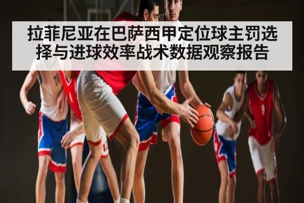 拉菲尼亚在巴萨西甲定位球主罚选择与进球效率战术数据观察报告