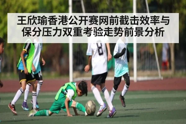 王欣瑜香港公开赛网前截击效率与保分压力双重考验走势前景分析