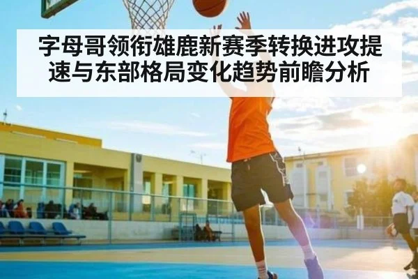 字母哥领衔雄鹿新赛季转换进攻提速与东部格局变化趋势前瞻分析