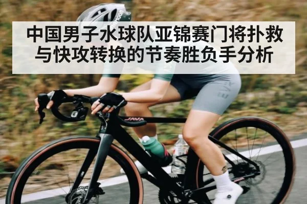 中国男子水球队亚锦赛门将扑救与快攻转换的节奏胜负手分析