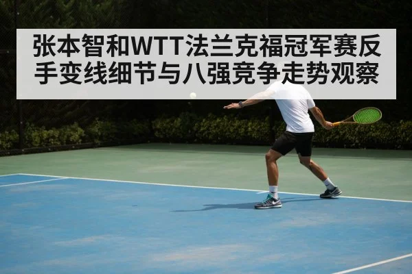 张本智和WTT法兰克福冠军赛反手变线细节与八强竞争走势观察