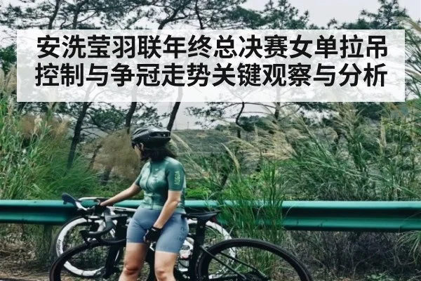 安洗莹羽联年终总决赛女单拉吊控制与争冠走势关键观察与分析